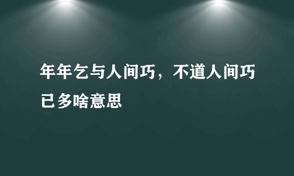 年年乞与人间巧，不道人间巧已多啥意思