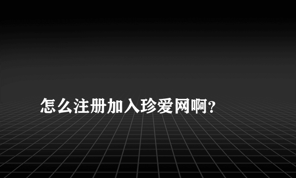 
怎么注册加入珍爱网啊？
