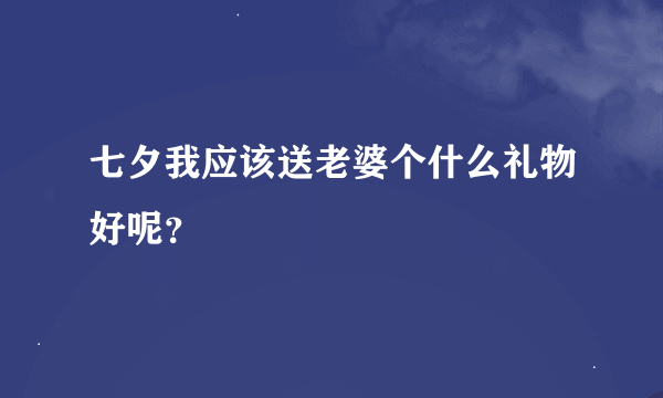 七夕我应该送老婆个什么礼物好呢？