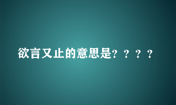 欲言又止的意思是？？？？