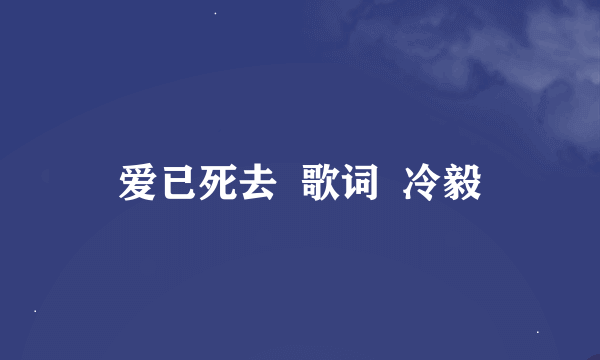 爱已死去  歌词  冷毅