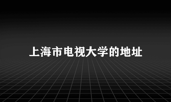 上海市电视大学的地址