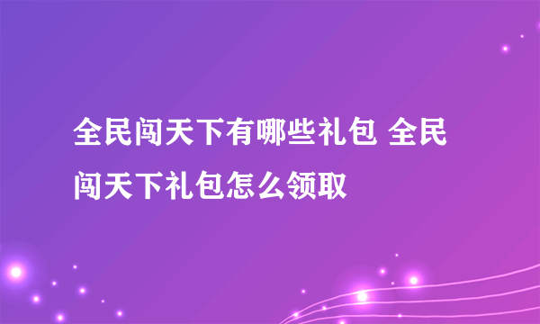 全民闯天下有哪些礼包 全民闯天下礼包怎么领取