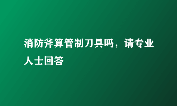 消防斧算管制刀具吗，请专业人士回答