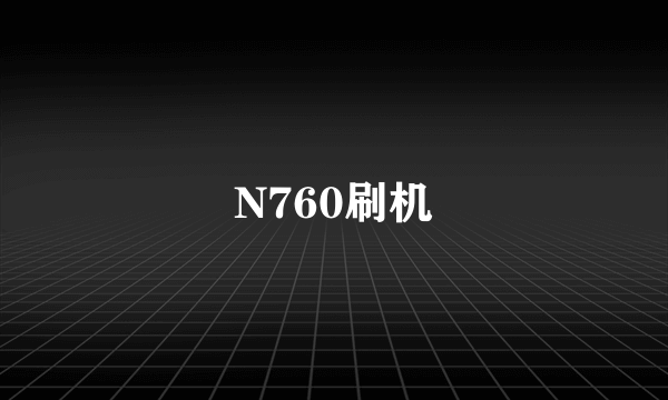 N760刷机