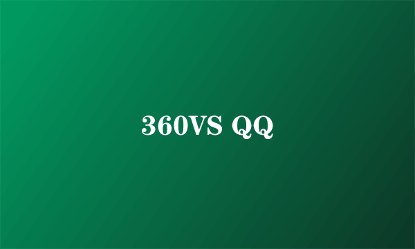 360VS QQ