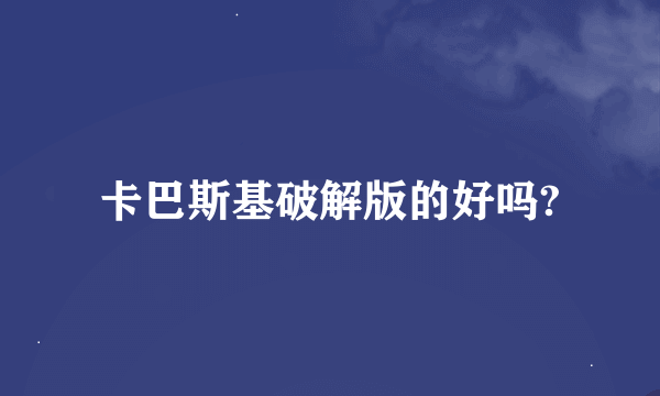 卡巴斯基破解版的好吗?