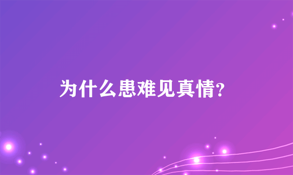 为什么患难见真情？