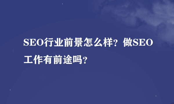 SEO行业前景怎么样？做SEO工作有前途吗？