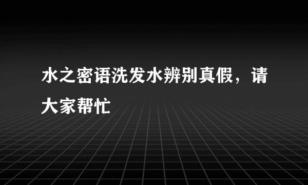 水之密语洗发水辨别真假，请大家帮忙