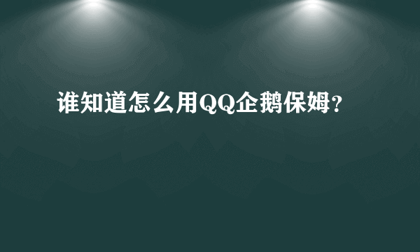 谁知道怎么用QQ企鹅保姆？