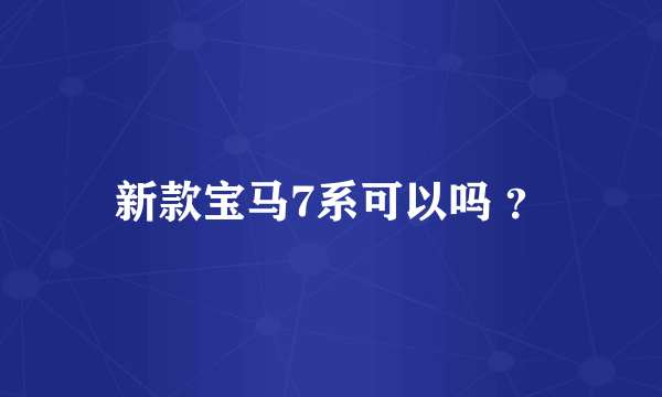 新款宝马7系可以吗 ？