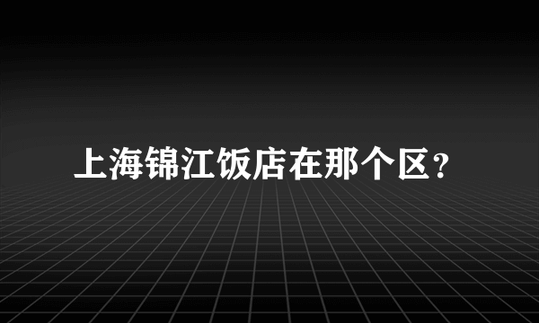 上海锦江饭店在那个区？