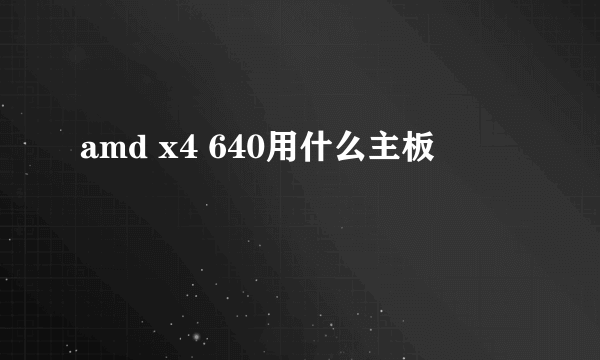 amd x4 640用什么主板