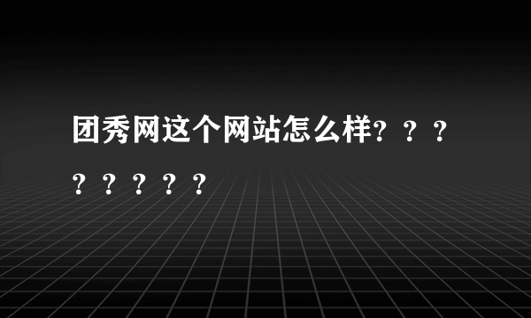 团秀网这个网站怎么样？？？？？？？？