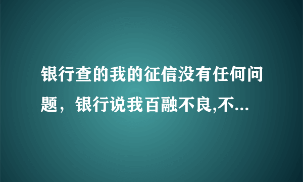 银行查的我的征信没有任何问题，银行说我百融不良,不给批款是怎么回事？