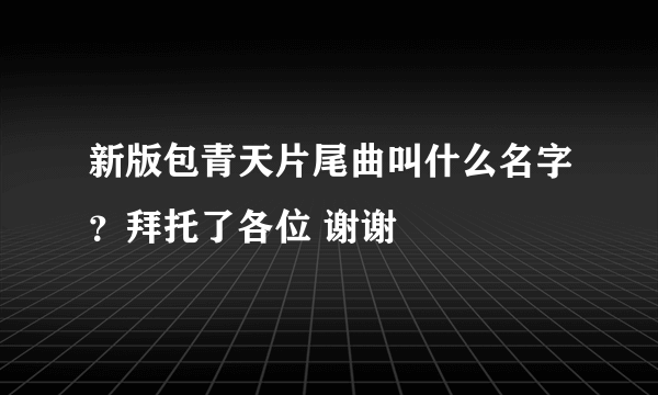 新版包青天片尾曲叫什么名字？拜托了各位 谢谢