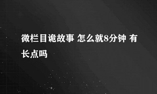 微栏目诡故事 怎么就8分钟 有长点吗