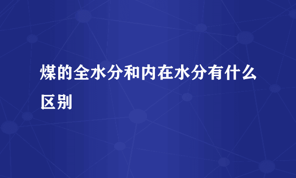 煤的全水分和内在水分有什么区别