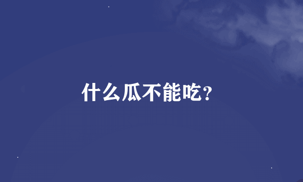 什么瓜不能吃？