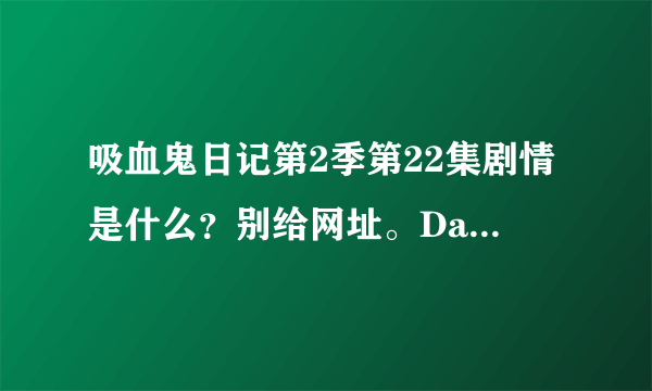 吸血鬼日记第2季第22集剧情是什么？别给网址。Damon会死么？拜托解答。