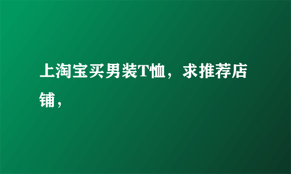 上淘宝买男装T恤，求推荐店铺，