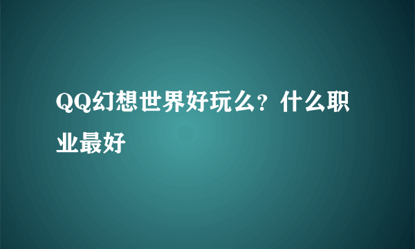 QQ幻想世界好玩么？什么职业最好