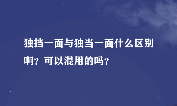 独挡一面与独当一面什么区别啊？可以混用的吗？