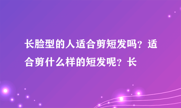 长脸型的人适合剪短发吗？适合剪什么样的短发呢？长