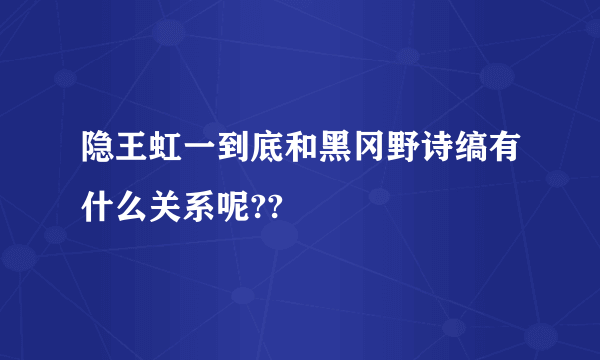 隐王虹一到底和黑冈野诗缟有什么关系呢??