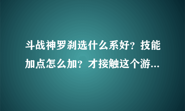 斗战神罗刹选什么系好？技能加点怎么加？才接触这个游戏，刷图副本、任务为主。