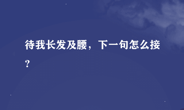 待我长发及腰，下一句怎么接？