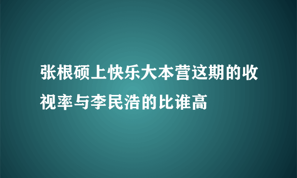 张根硕上快乐大本营这期的收视率与李民浩的比谁高