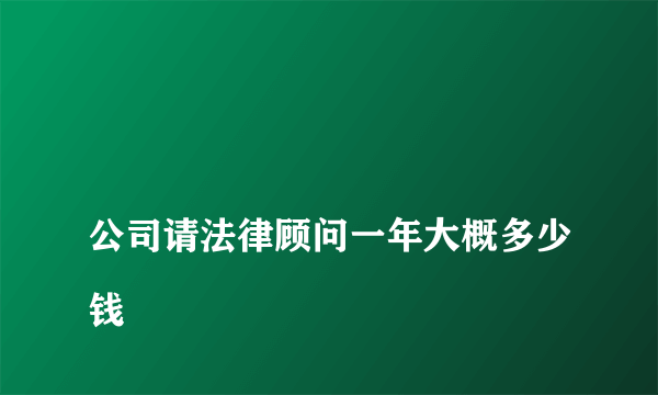 
公司请法律顾问一年大概多少钱
