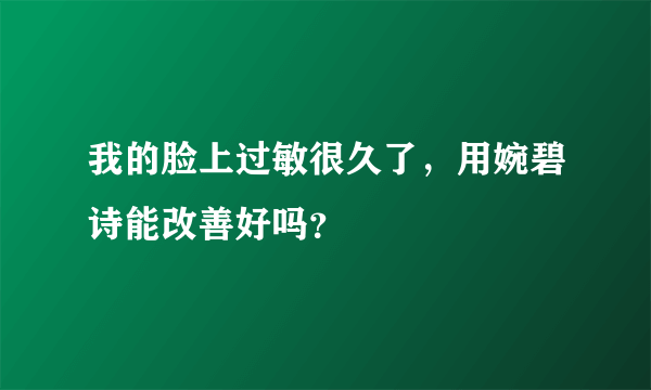 我的脸上过敏很久了，用婉碧诗能改善好吗？