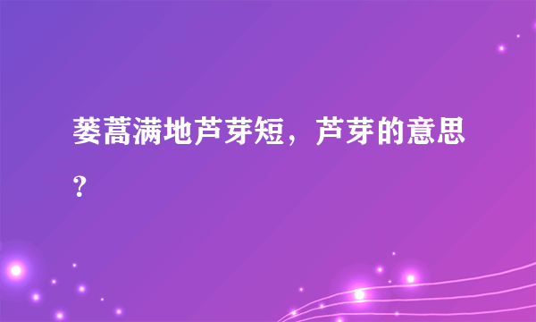 蒌蒿满地芦芽短，芦芽的意思？