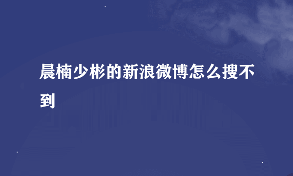 晨楠少彬的新浪微博怎么搜不到