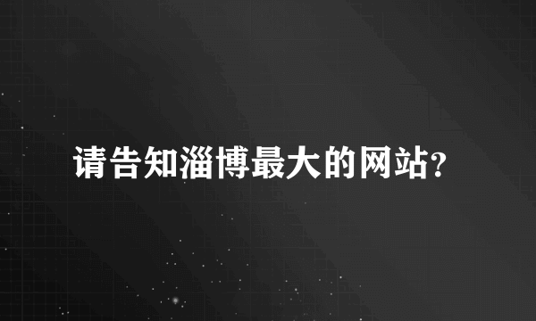 请告知淄博最大的网站？