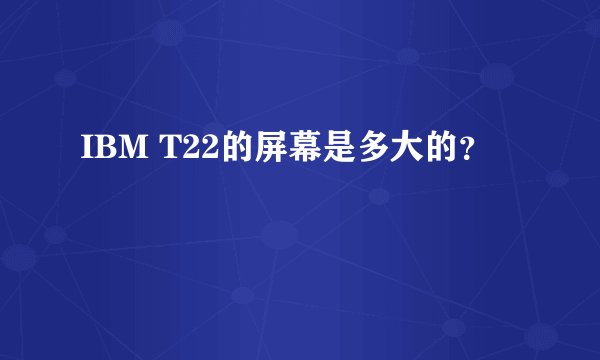 IBM T22的屏幕是多大的？