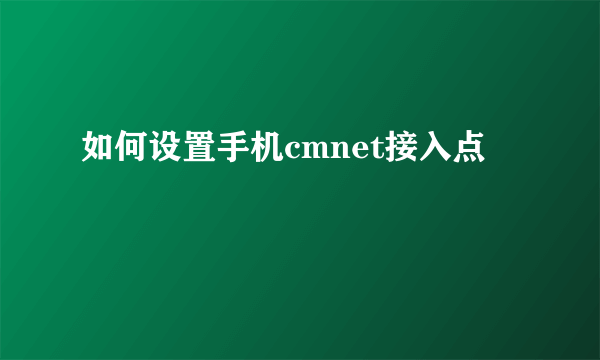 如何设置手机cmnet接入点