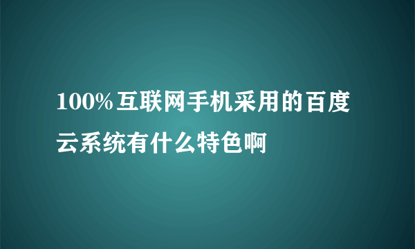 100%互联网手机采用的百度云系统有什么特色啊