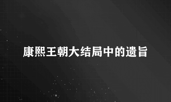 康熙王朝大结局中的遗旨