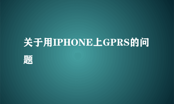 关于用IPHONE上GPRS的问题