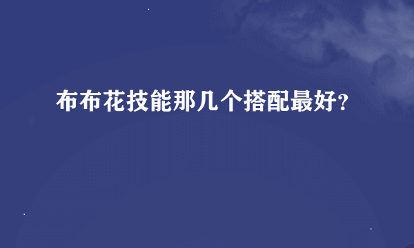 布布花技能那几个搭配最好？