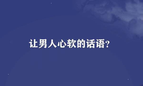 让男人心软的话语？