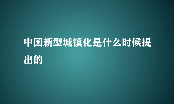 中国新型城镇化是什么时候提出的