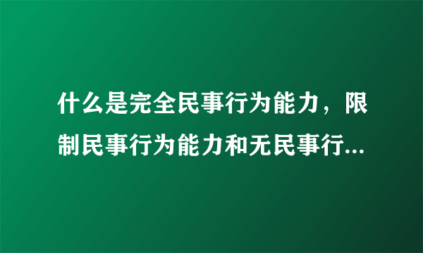 什么是完全民事行为能力，限制民事行为能力和无民事行为能力人