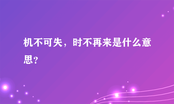 机不可失，时不再来是什么意思？