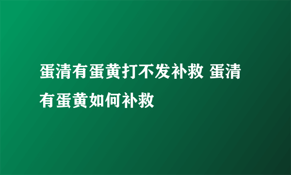 蛋清有蛋黄打不发补救 蛋清有蛋黄如何补救