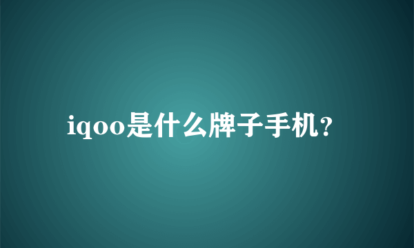 iqoo是什么牌子手机？